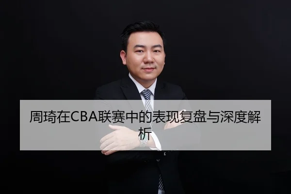 周琦在CBA联赛中的表现复盘与深度解析