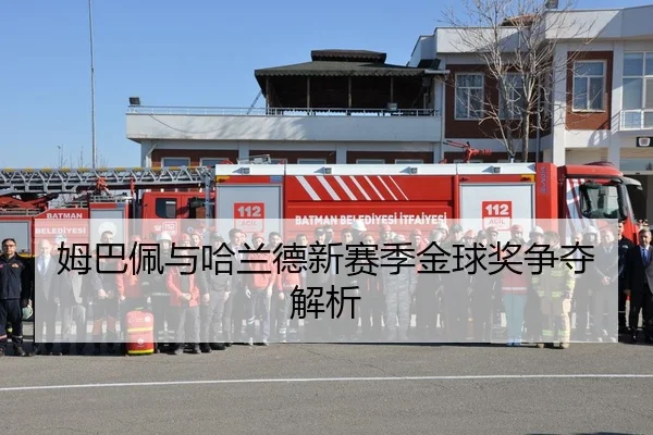 姆巴佩与哈兰德新赛季金球奖争夺解析